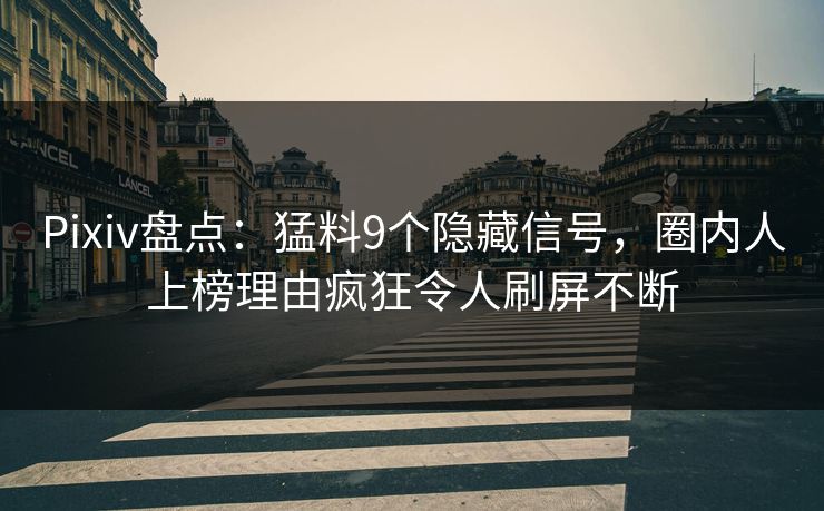 Pixiv盘点：猛料9个隐藏信号，圈内人上榜理由疯狂令人刷屏不断