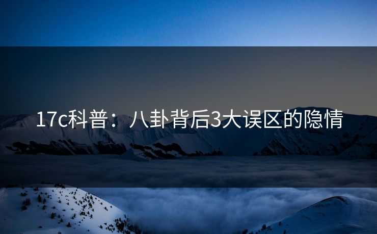 17c科普：八卦背后3大误区的隐情
