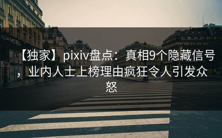 【独家】pixiv盘点：真相9个隐藏信号，业内人士上榜理由疯狂令人引发众怒
