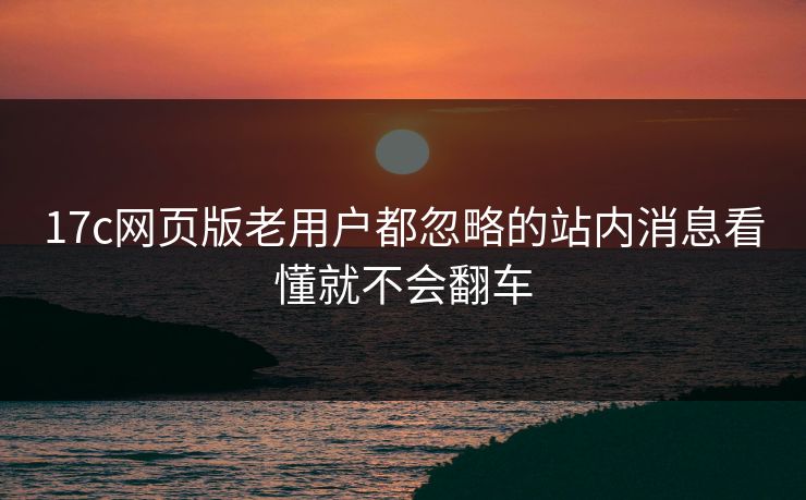 17c网页版老用户都忽略的站内消息看懂就不会翻车