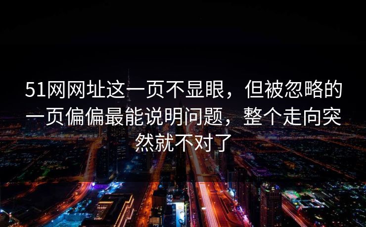 51网网址这一页不显眼，但被忽略的一页偏偏最能说明问题，整个走向突然就不对了